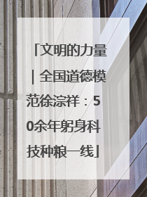 文明的力量｜全国道德模范徐淙祥：50余年躬身科技种粮一线