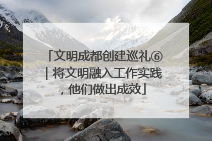 文明成都创建巡礼⑥｜将文明融入工作实践，他们做出成效