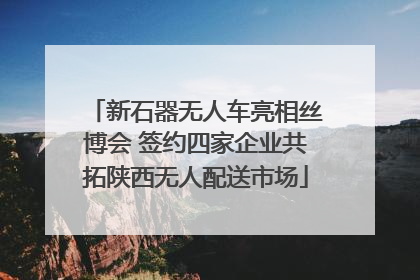 新石器无人车亮相丝博会 签约四家企业共拓陕西无人配送市场