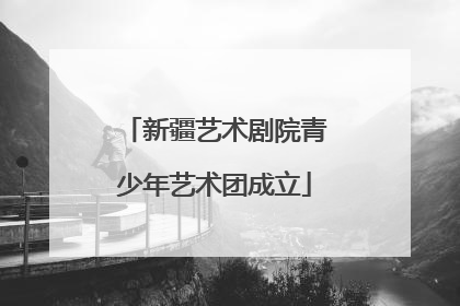 新疆艺术剧院青少年艺术团成立