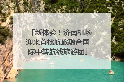 新体验！济南机场迎来首批航旅融合国际中转航线旅游团