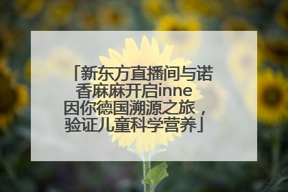 新东方直播间与诺香麻麻开启inne因你德国溯源之旅，验证儿童科学营养
