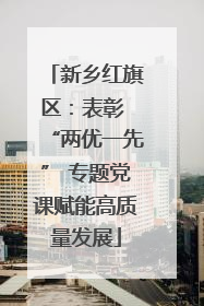 新乡红旗区：表彰 “两优一先” 专题党课赋能高质量发展