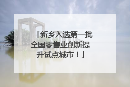 新乡入选第一批全国零售业创新提升试点城市！