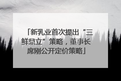 新乳业首次提出“三鲜鼎立”策略，董事长席刚公开定价策略