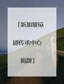 新加坡琼剧传承中心揭牌