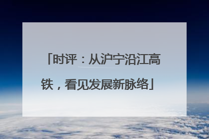 时评：从沪宁沿江高铁，看见发展新脉络