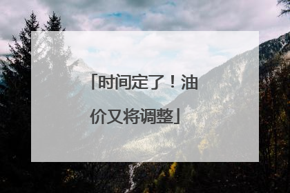 时间定了！油价又将调整