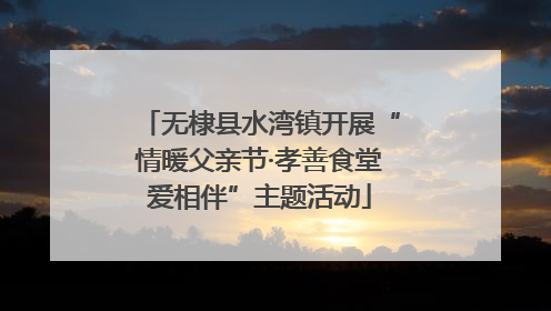 无棣县水湾镇开展“情暖父亲节·孝善食堂爱相伴”主题活动