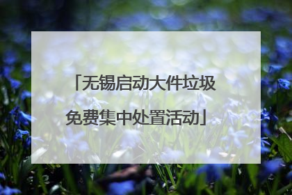 无锡启动大件垃圾免费集中处置活动