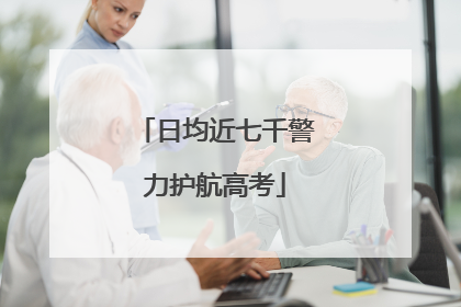 日均近七千警力护航高考