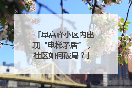早高峰小区内出现“电梯矛盾”，社区如何破局？