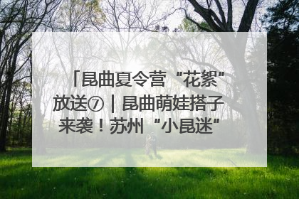 昆曲夏令营“花絮”放送⑦｜昆曲萌娃搭子来袭！苏州“小昆迷”姐弟期待同台演绎“姑苏水磨调”