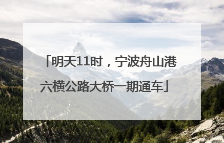 明天11时，宁波舟山港六横公路大桥一期通车