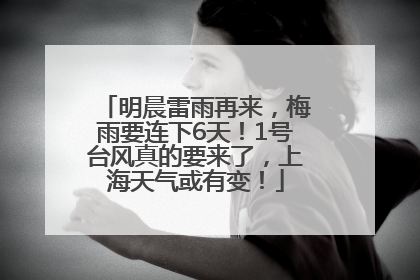 明晨雷雨再来，梅雨要连下6天！1号台风真的要来了，上海天气或有变！