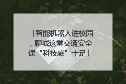 智能机器人进校园，聊城这堂交通安全课“科技感”十足