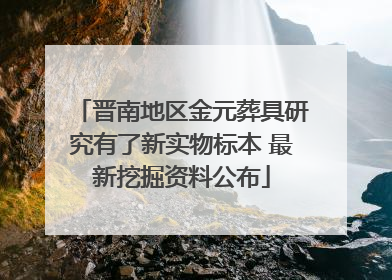 晋南地区金元葬具研究有了新实物标本 最新挖掘资料公布