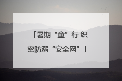 暑期“童”行 织密防溺“安全网”