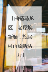 曲靖马龙区：老屋焕新颜，旅居村再添新活力