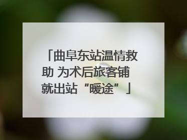 曲阜东站温情救助 为术后旅客铺就出站“暖途”