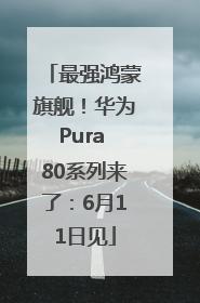 最强鸿蒙旗舰！华为Pura 80系列来了：6月11日见
