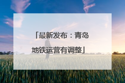 最新发布：青岛地铁运营有调整
