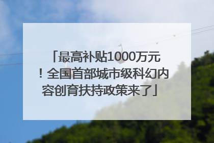 最高补贴1000万元！全国首部城市级科幻内容创育扶持政策来了