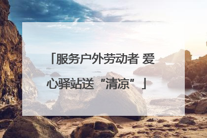 服务户外劳动者 爱心驿站送“清凉”