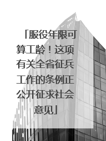 服役年限可算工龄！这项有关全省征兵工作的条例正公开征求社会意见