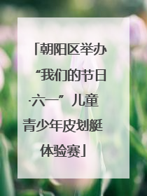 朝阳区举办“我们的节日·六一”儿童青少年皮划艇体验赛