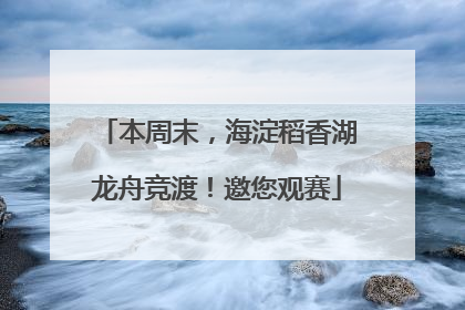 本周末，海淀稻香湖龙舟竞渡！邀您观赛