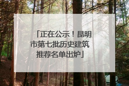 正在公示！昆明市第七批历史建筑推荐名单出炉