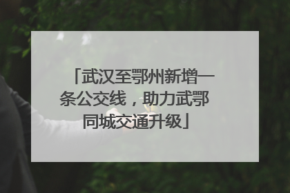 武汉至鄂州新增一条公交线，助力武鄂同城交通升级
