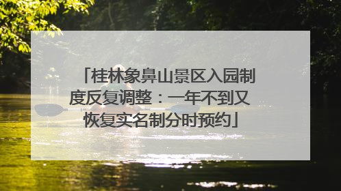 桂林象鼻山景区入园制度反复调整：一年不到又恢复实名制分时预约