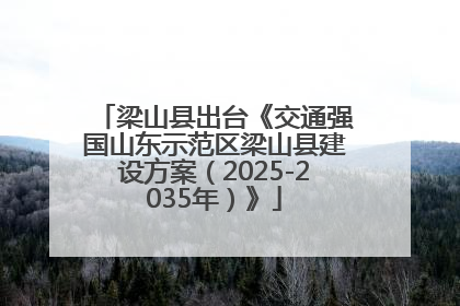 梁山县出台《交通强国山东示范区梁山县建设方案（2025-2035年）》