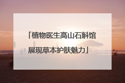 植物医生高山石斛馆展现草本护肤魅力