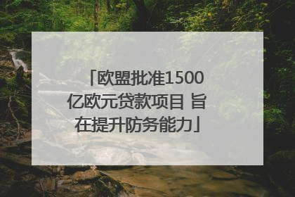 欧盟批准1500亿欧元贷款项目 旨在提升防务能力