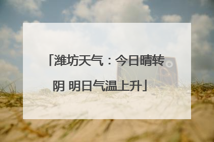 潍坊天气：今日晴转阴 明日气温上升