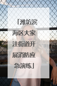 潍坊滨海区大家洼街道开展消防应急演练