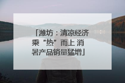 潍坊：清凉经济乘“热”而上 消暑产品销量猛增
