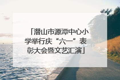潜山市源潭中心小学举行庆“六一”表彰大会暨文艺汇演