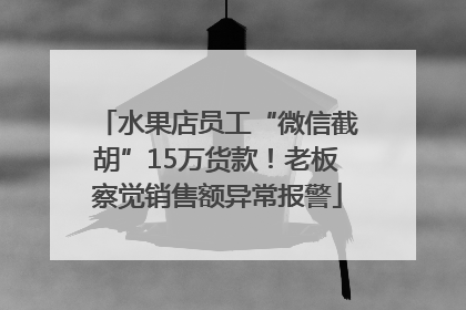 水果店员工“微信截胡”15万货款！老板察觉销售额异常报警