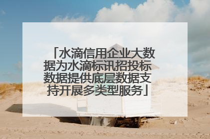 水滴信用企业大数据为水滴标讯招投标数据提供底层数据支持开展多类型服务