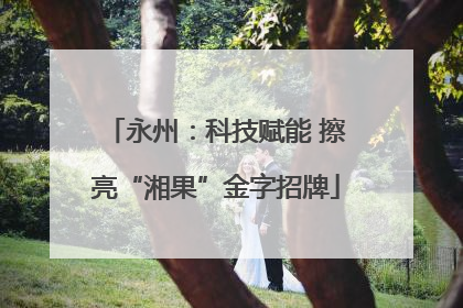 永州：科技赋能 擦亮“湘果”金字招牌