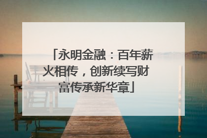永明金融：百年薪火相传，创新续写财富传承新华章