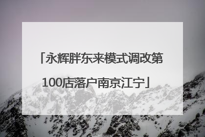 永辉胖东来模式调改第100店落户南京江宁