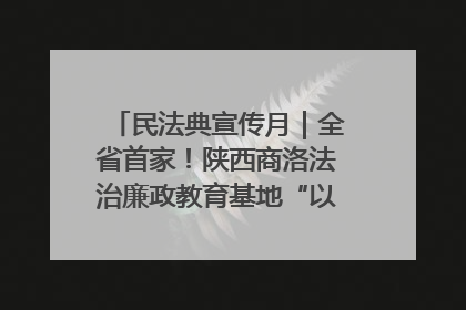民法典宣传月｜全省首家！陕西商洛法治廉政教育基地“以案说纪”润人心