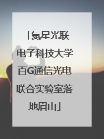 氦星光联-电子科技大学百G通信光电联合实验室落地眉山