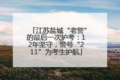 江苏盐城“老警”的最后一次护考：12年坚守，警号“211”为考生护航