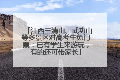 江西三清山、武功山等多景区对高考生免门票：已有学生来游玩，有的还可带家长